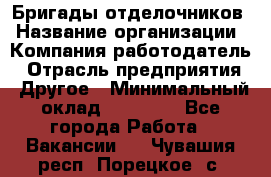 Бригады отделочников › Название организации ­ Компания-работодатель › Отрасль предприятия ­ Другое › Минимальный оклад ­ 15 000 - Все города Работа » Вакансии   . Чувашия респ.,Порецкое. с.